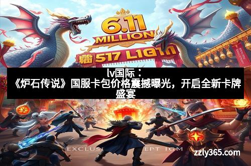 lv国际：《炉石传说》国服卡包价格震撼曝光，开启全新卡牌盛宴